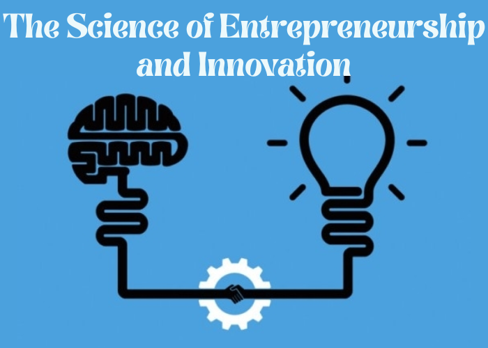 The Science of Entrepreneurship and Innovation