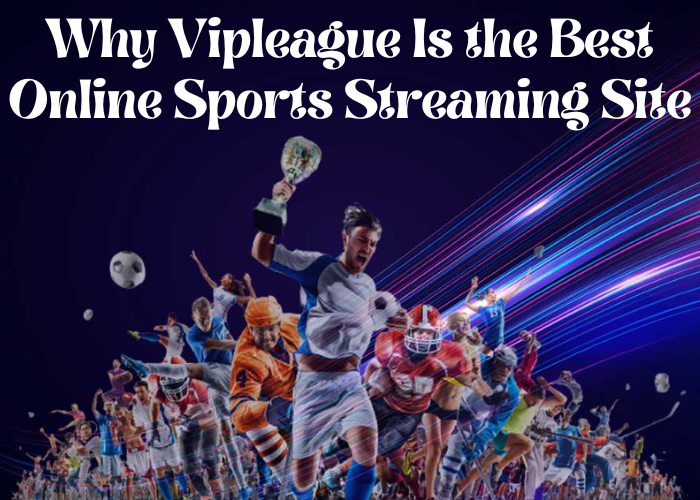 Why Vipleague Is the Best Online Sports Streaming Site